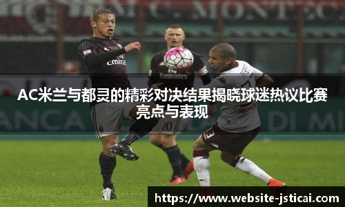 AC米兰与都灵的精彩对决结果揭晓球迷热议比赛亮点与表现