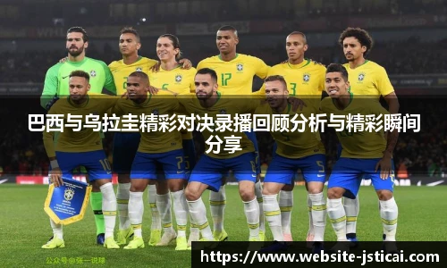 巴西与乌拉圭精彩对决录播回顾分析与精彩瞬间分享