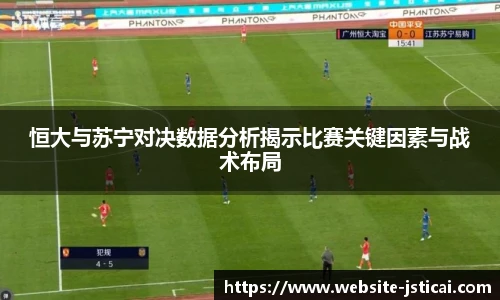 恒大与苏宁对决数据分析揭示比赛关键因素与战术布局