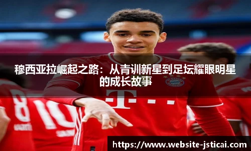 穆西亚拉崛起之路：从青训新星到足坛耀眼明星的成长故事