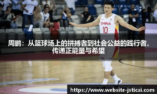 周鹏：从篮球场上的拼搏者到社会公益的践行者，传递正能量与希望