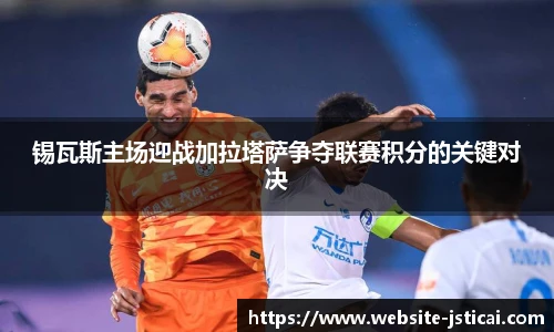 锡瓦斯主场迎战加拉塔萨争夺联赛积分的关键对决